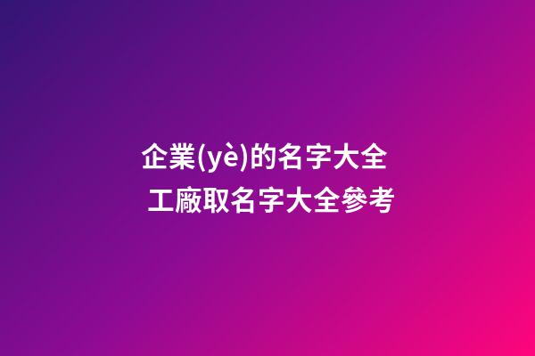 企業(yè)的名字大全 工廠取名字大全參考-第1張-公司起名-玄機(jī)派